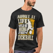Admit It Life Would Be Boring Without Kickball Kic T-Shirt (Vorderseite)