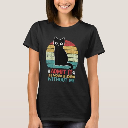 Admit It Life Would Be Boring Without Me Cat T-Shirt (Vorderseite)