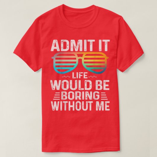 Admit It Life Would Be Boring Without Me Cute Glas T-Shirt (Design vorne)