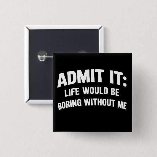 Admit it Life Would be Boring Without Me Funny  Button (Vorne & Hinten)