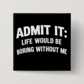 Admit it Life Would be Boring Without Me Funny  Button (Vorderseite)