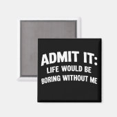 Admit it Life Would be Boring Without Me Funny  Magnet (Vorderseite/Rückseite)