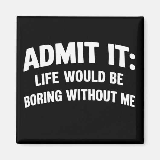 Admit it Life Would be Boring Without Me Funny Magnet (Vorne)