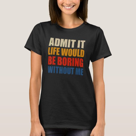 Admit It Life Would Be Boring Without Me Funny Men T-Shirt (Vorderseite)