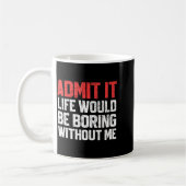 Admit It Life Would Be Boring Without Me Funny Sar Kaffeetasse (Links)