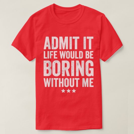 Admit It Life Would Be Boring Without Me Funny Say T-Shirt (Design vorne)