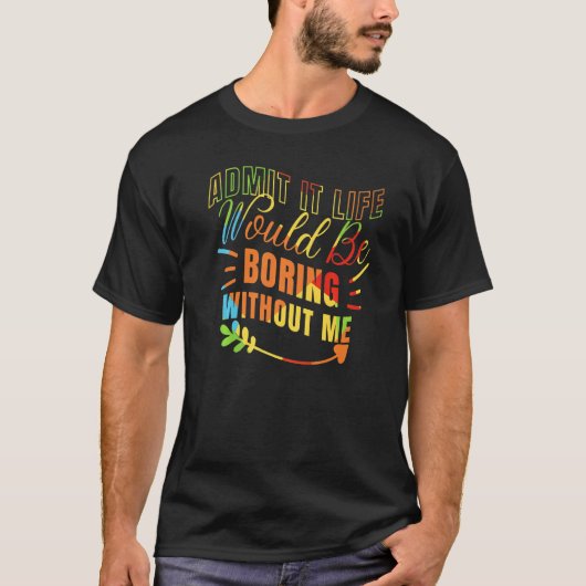 Admit it Life Would be Boring without me Humor Fun T-Shirt (Vorderseite)