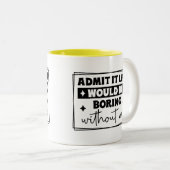 Admit It, Life Would Be Boring Without Me Mug Zweifarbige Tasse (VorderseiteRechts)