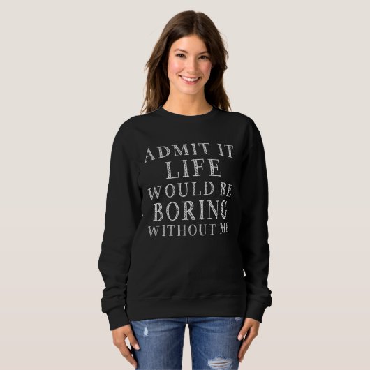 Admit It Life Would Be Boring Without Me Saying Qu Sweatshirt (Vorne ganz)