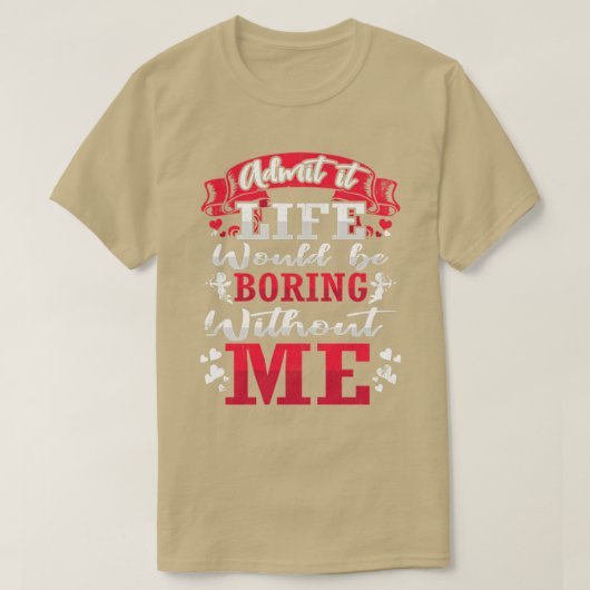 Admit It Life Would Be Boring Without Me ShirtFunn T-Shirt (Design vorne)