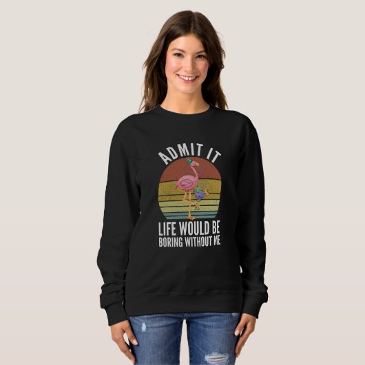 Admit It Life Would Be Boring Without Me Sweatshirt (Vorne ganz)