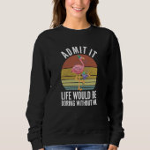 Admit It Life Would Be Boring Without Me Sweatshirt (Vorderseite)