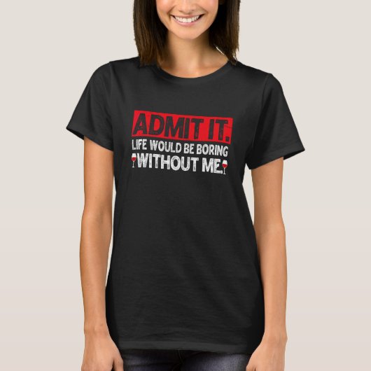 Admit It Life Would Be Boring Without Me  Wine T-Shirt (Vorderseite)