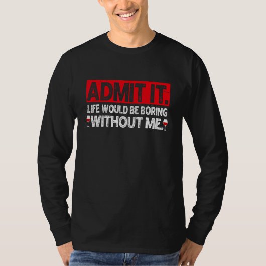 Admit It Life Would Be Boring Without Me Wine T-Shirt (Vorderseite)
