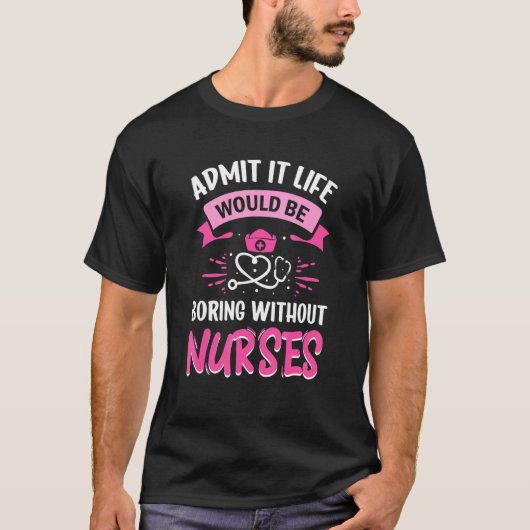 Admit It Life Would Be Boring Without Nurses Humor T-Shirt (Vorderseite)
