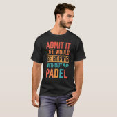 Admit it Life would be boring without Padel Tennis T-Shirt (Vorne ganz)