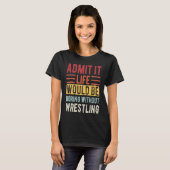Admit It Life Would Be Boring Without Wrestling Bo T-Shirt (Vorne ganz)