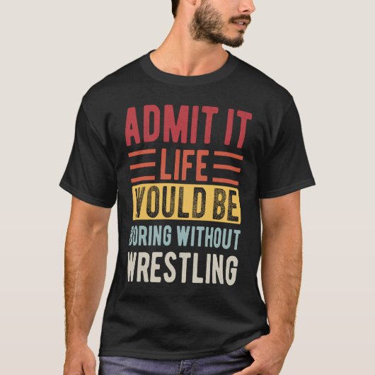 Admit It Life Would Be Boring Without Wrestling Bo T-Shirt (Vorderseite)