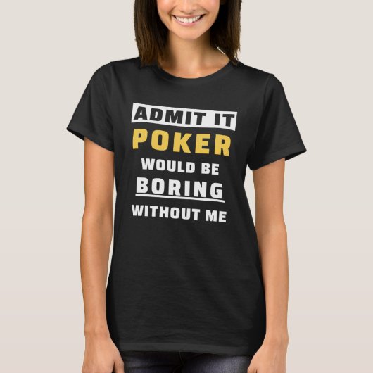 Admit It Poker Would Be Boring Without Me Gambler T-Shirt (Vorderseite)