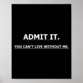 Admit It You Can't Live Without Me Funny Quotes Te Poster (Vorne)