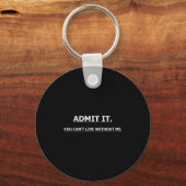 Admit It You Can't Live Without Me Funny Quotes Te Schlüsselanhänger (Vorderseite)
