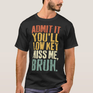 Admit It Youll Low Key Miss Me Bruh Teacher Funny T-Shirt