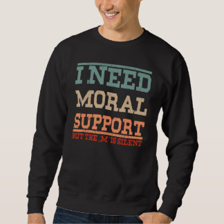 Adult Humor I Need Moral Support But The M Is Sile Sweatshirt