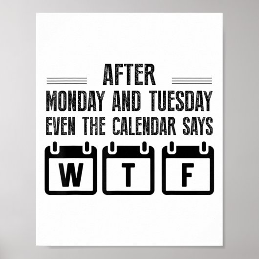 After Monday And Tuesday Even The Calendar Says Wt Poster (Vorne)