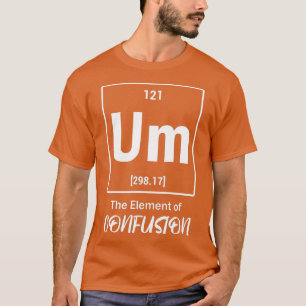 Ähm das Element der Verwirrung Periodische Wissens T-Shirt