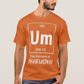 Ähm das Element der Verwirrung Periodische Wissens T-Shirt