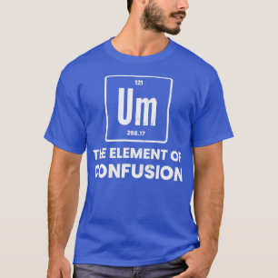 Ähm Element der Verwirrung Chemist periodic able C T-Shirt