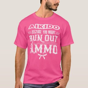 Aikido, weil Ihnen Ammo vielleicht ausgeht T-Shirt