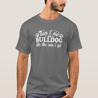Ain´T No Bulldog Like The One I Got Bulldog Lover T-Shirt