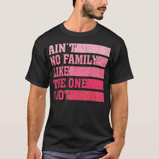 Ain'T No Family Like The One I Got Funny Saying Re T-Shirt (Vorderseite)