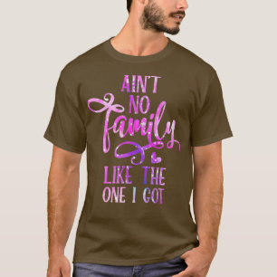 Aint No Family wie die, die ich Got Funny Family R T-Shirt