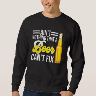 Aint Nothing that a Beer Cant Fix Sweatshirt