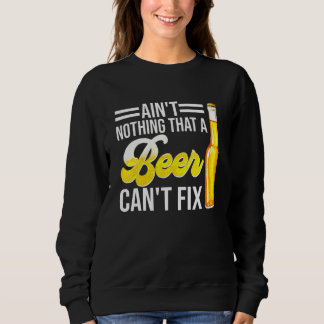 Aint Nothing that a Beer Cant Fix Sweatshirt