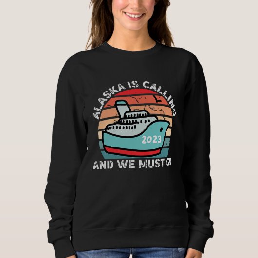 Alaska Is Calling And We Must Go 2023 Alaskan Crui Sweatshirt (Vorderseite)