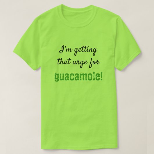 Albern "Ich bekomme diesen Drang nach Guacamole!" T-Shirt (Design vorne)