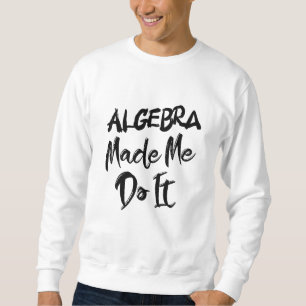 Algebra machte mich dazu, es mit Mathe-Algebra-Leh Sweatshirt