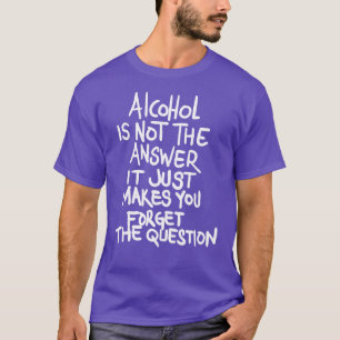 Alkohol ist nicht die Antwort, die man einfach ver T-Shirt