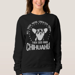 All Dogs Were Created Equal Then God Made Chihuahu Sweatshirt