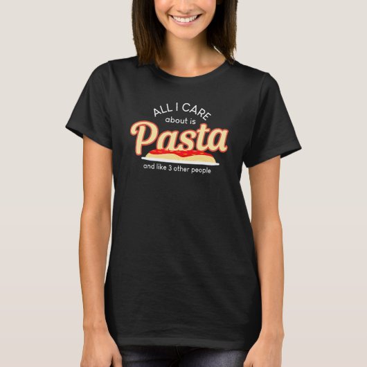 All I Care About Pasta Like Three People Food T T-Shirt (Vorderseite)