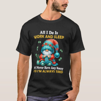 All I Do Is Work And Sleep But I Never Have Any  T-Shirt
