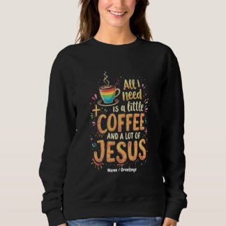 All I Need Is A Little Coffee and A Lot of Jesus Sweatshirt