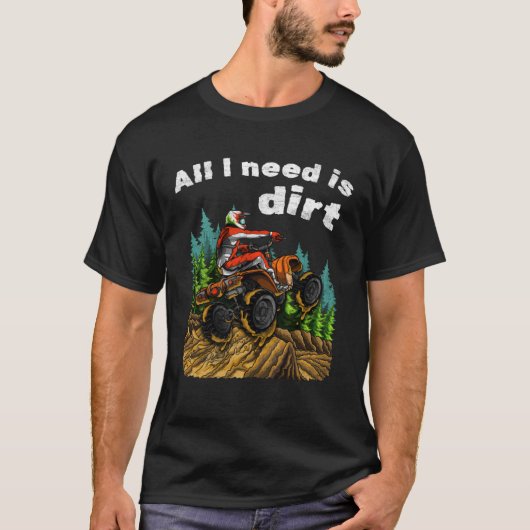All I Need Is Dirt    ATV Four Wheeler Quad Bike T-Shirt (Vorderseite)