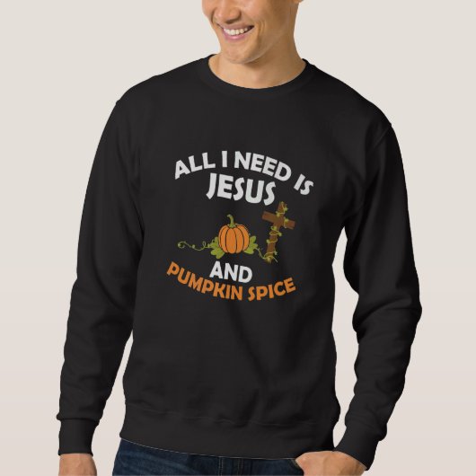 All I Need Is Jesus And Pumpkin Spice Thanksgiving Sweatshirt (Vorderseite)