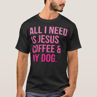 All I Need Is Jesus Coffee And My Dog Christian T-Shirt