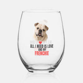All I Need Is Love and My Frenchie  Weinglas Ohne Stiel
