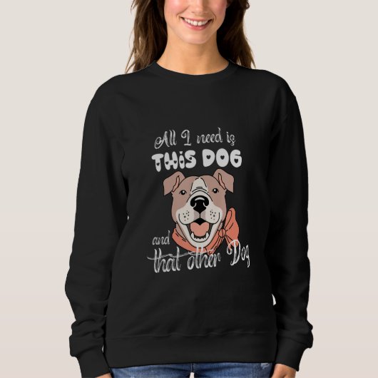 All I Need Is This Dog And That Other Dog Pitbull  Sweatshirt (Vorderseite)